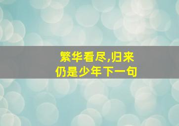 繁华看尽,归来仍是少年下一句