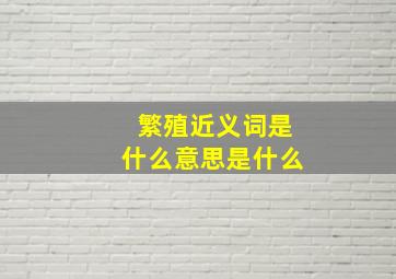 繁殖近义词是什么意思是什么