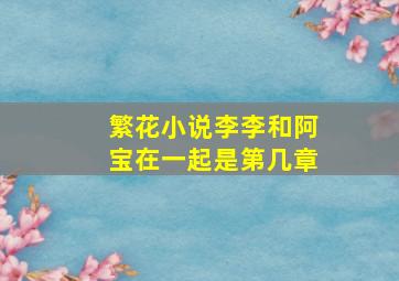 繁花小说李李和阿宝在一起是第几章