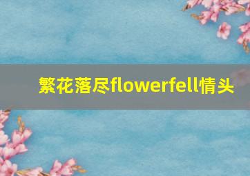 繁花落尽flowerfell情头