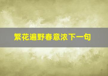 繁花遍野春意浓下一句