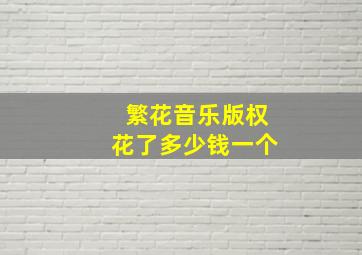 繁花音乐版权花了多少钱一个