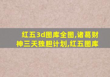 红五3d图库全图,诸葛财神三天独胆计划,红五图库