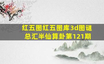 红五图红五图库3d图谜总汇半仙算卦第121期