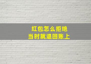 红包怎么拒绝当时就退回账上