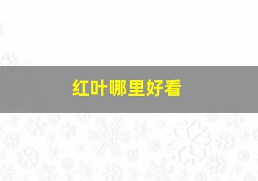 红叶哪里好看