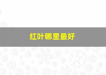 红叶哪里最好