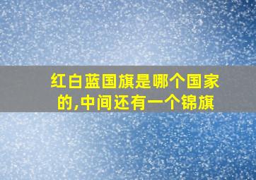 红白蓝国旗是哪个国家的,中间还有一个锦旗