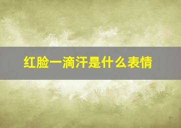 红脸一滴汗是什么表情