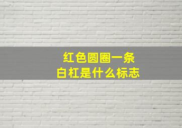 红色圆圈一条白杠是什么标志