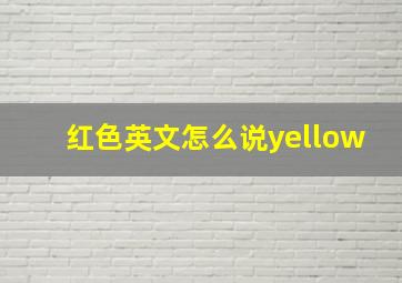 红色英文怎么说yellow