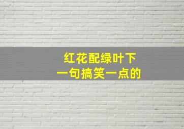 红花配绿叶下一句搞笑一点的