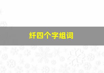 纤四个字组词