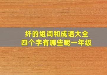 纤的组词和成语大全四个字有哪些呢一年级