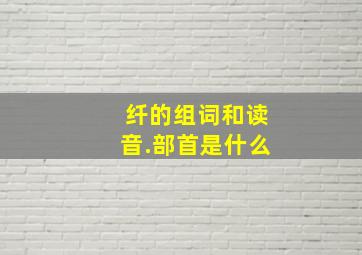 纤的组词和读音.部首是什么