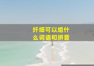 纤细可以组什么词语和拼音