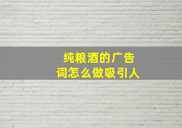 纯粮酒的广告词怎么做吸引人