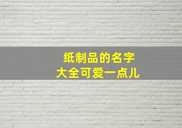 纸制品的名字大全可爱一点儿