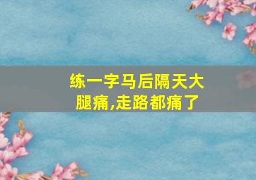 练一字马后隔天大腿痛,走路都痛了