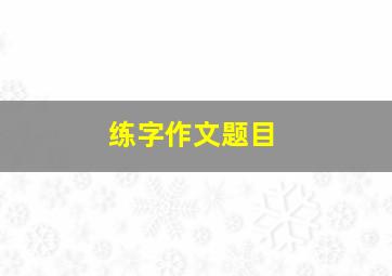 练字作文题目