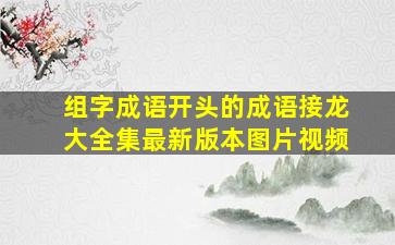 组字成语开头的成语接龙大全集最新版本图片视频