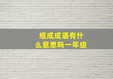 组成成语有什么意思吗一年级