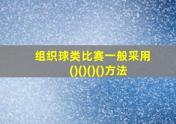 组织球类比赛一般采用()()()()方法