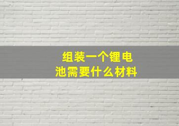 组装一个锂电池需要什么材料