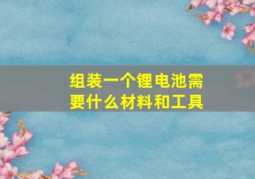 组装一个锂电池需要什么材料和工具