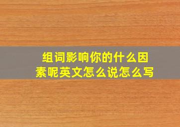 组词影响你的什么因素呢英文怎么说怎么写