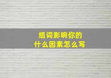 组词影响你的什么因素怎么写