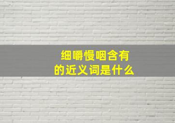 细嚼慢咽含有的近义词是什么