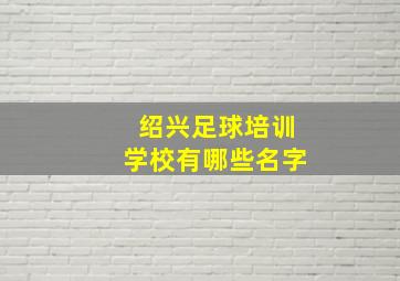 绍兴足球培训学校有哪些名字