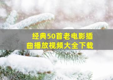 经典50首老电影插曲播放视频大全下载