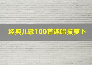 经典儿歌100首连唱拔萝卜