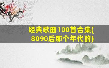 经典歌曲100首合集(8090后那个年代的)