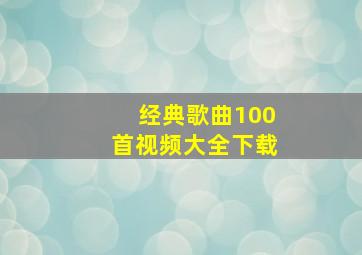 经典歌曲100首视频大全下载