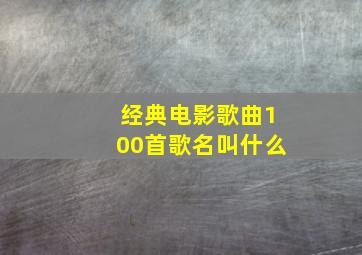 经典电影歌曲100首歌名叫什么