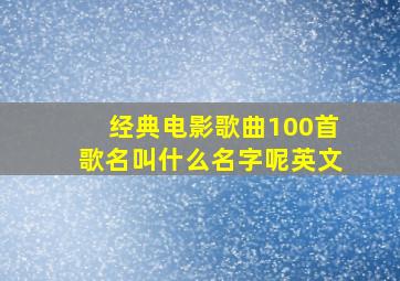 经典电影歌曲100首歌名叫什么名字呢英文