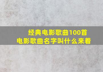 经典电影歌曲100首电影歌曲名字叫什么来着