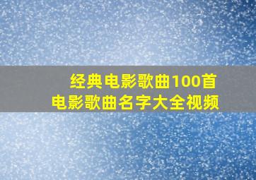 经典电影歌曲100首电影歌曲名字大全视频