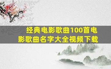 经典电影歌曲100首电影歌曲名字大全视频下载