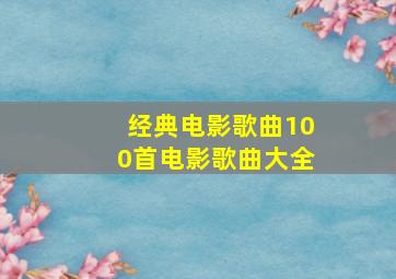 经典电影歌曲100首电影歌曲大全