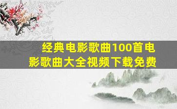 经典电影歌曲100首电影歌曲大全视频下载免费