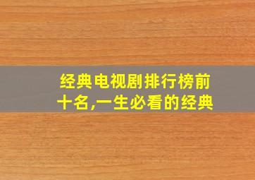 经典电视剧排行榜前十名,一生必看的经典