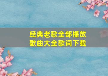 经典老歌全部播放歌曲大全歌词下载