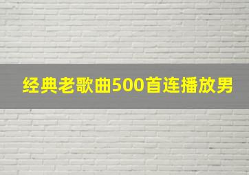 经典老歌曲500首连播放男