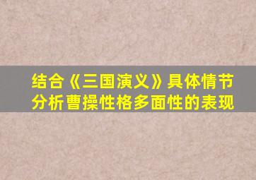 结合《三国演义》具体情节分析曹操性格多面性的表现