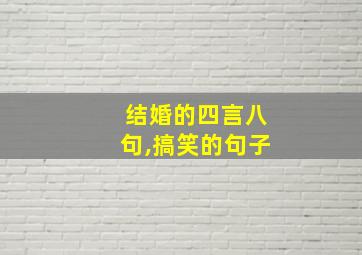 结婚的四言八句,搞笑的句子