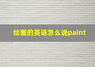 绘画的英语怎么说paint